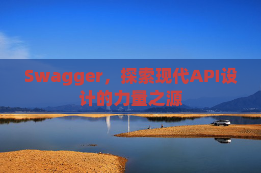 Swagger,探索现代API设计的力量之源
